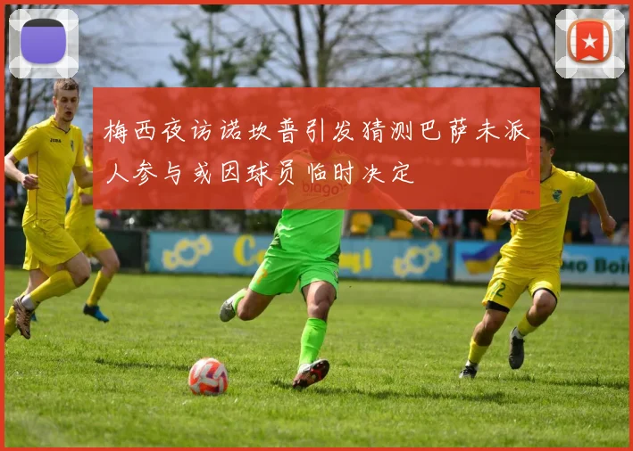 梅西夜访诺坎普引发猜测巴萨未派人参与或因球员临时决定