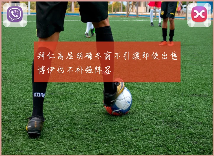 拜仁高层明确冬窗不引援即使出售博伊也不补强阵容