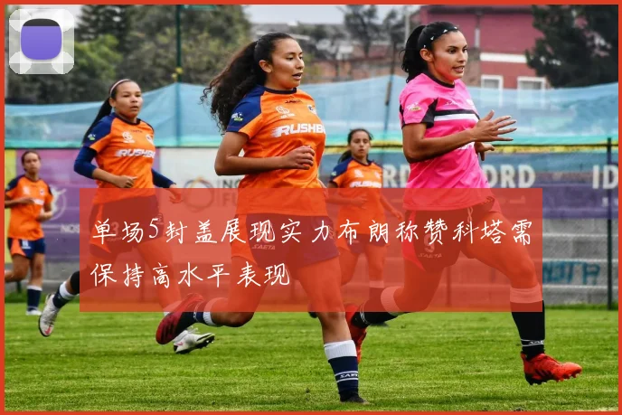 单场5封盖展现实力布朗称赞科塔需保持高水平表现
