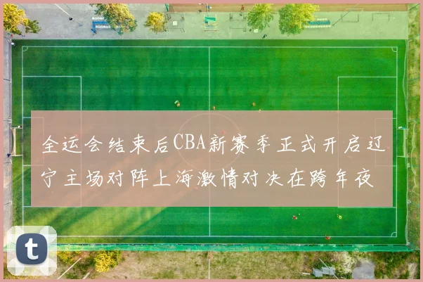 全运会结束后CBA新赛季正式开启辽宁主场对阵上海激情对决在跨年夜上演
