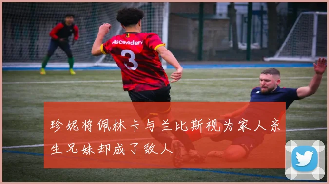 珍妮将佩林卡与兰比斯视为家人亲生兄妹却成了敌人