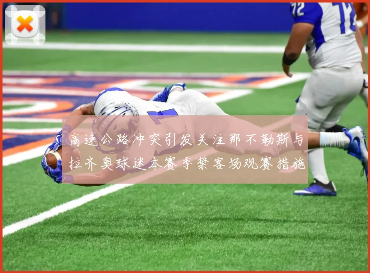 高速公路冲突引发关注那不勒斯与拉齐奥球迷本赛季禁客场观赛措施出台