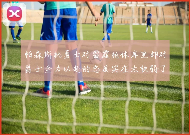 帕森斯批勇士对雷霆轮休库里却对爵士全力以赴的态度实在太软弱了