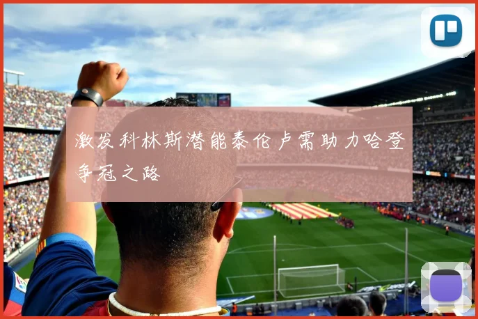 激发科林斯潜能泰伦卢需助力哈登争冠之路