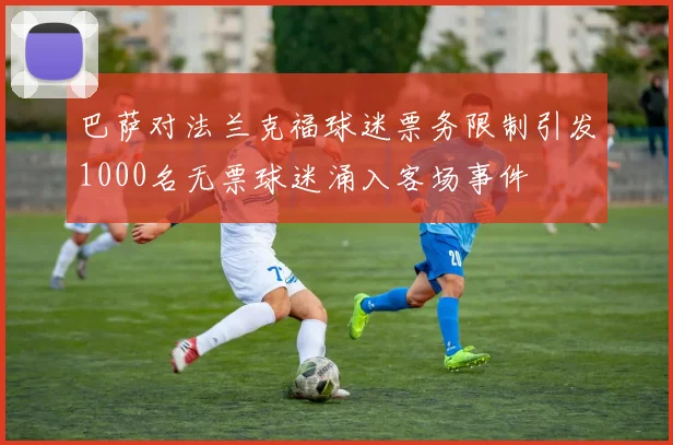 巴萨对法兰克福球迷票务限制引发1000名无票球迷涌入客场事件