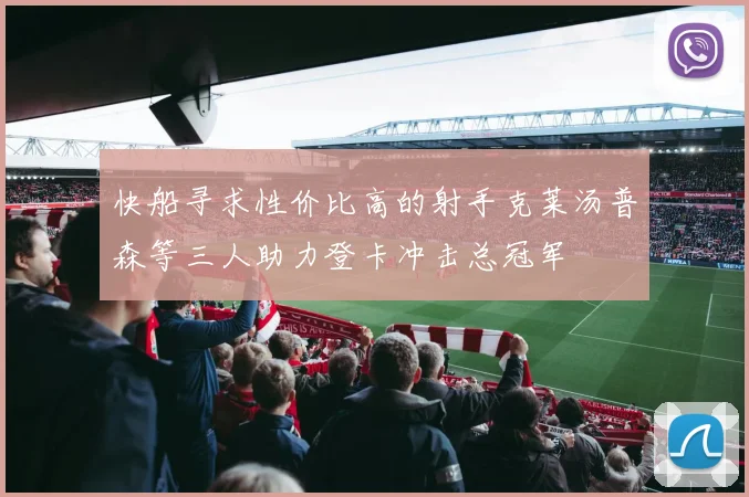 快船寻求性价比高的射手克莱汤普森等三人助力登卡冲击总冠军