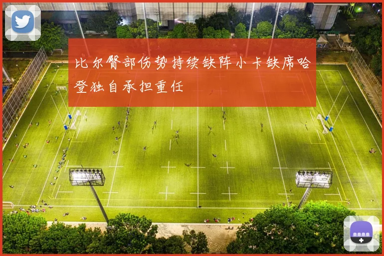比尔臀部伤势持续缺阵小卡缺席哈登独自承担重任