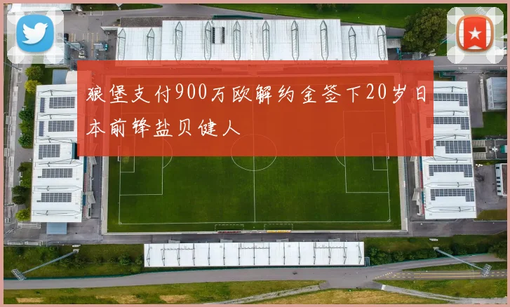 狼堡支付900万欧解约金签下20岁日本前锋盐贝健人