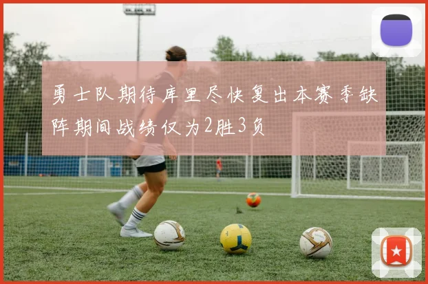 勇士队期待库里尽快复出本赛季缺阵期间战绩仅为2胜3负