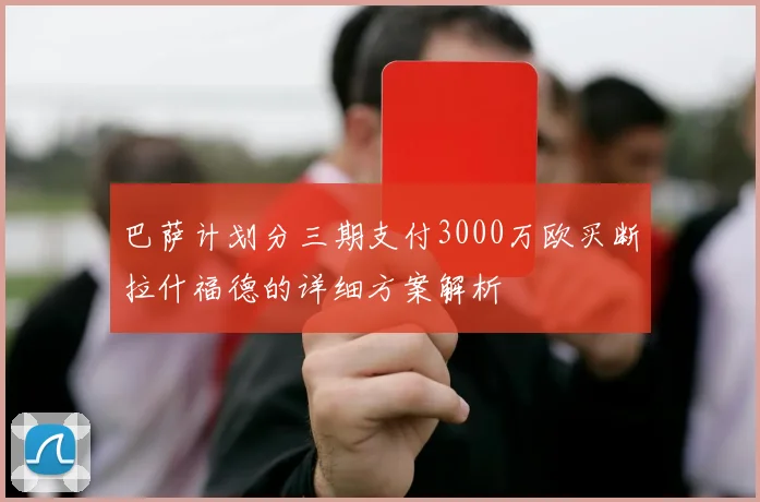 巴萨计划分三期支付3000万欧买断拉什福德的详细方案解析