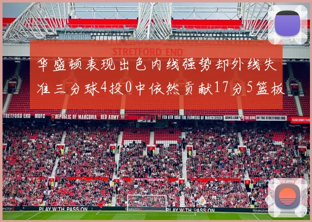 华盛顿表现出色内线强势却外线失准三分球4投0中依然贡献17分5篮板4盖帽
