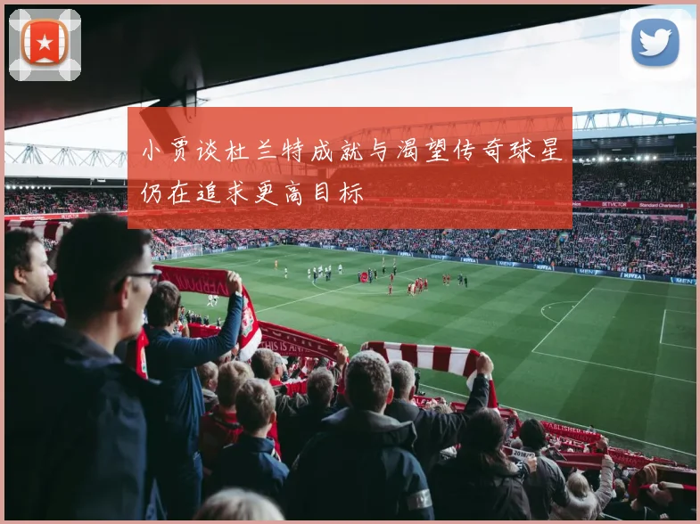 小贾谈杜兰特成就与渴望传奇球星仍在追求更高目标