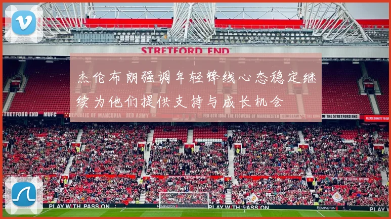 杰伦布朗强调年轻锋线心态稳定继续为他们提供支持与成长机会