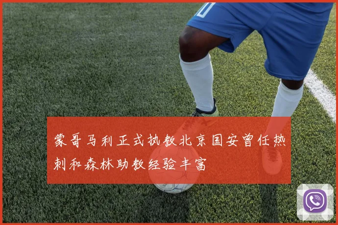 蒙哥马利正式执教北京国安曾任热刺和森林助教经验丰富