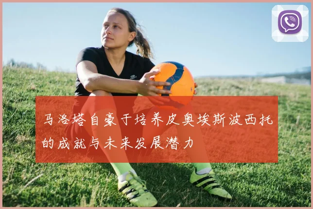 马洛塔自豪于培养皮奥埃斯波西托的成就与未来发展潜力
