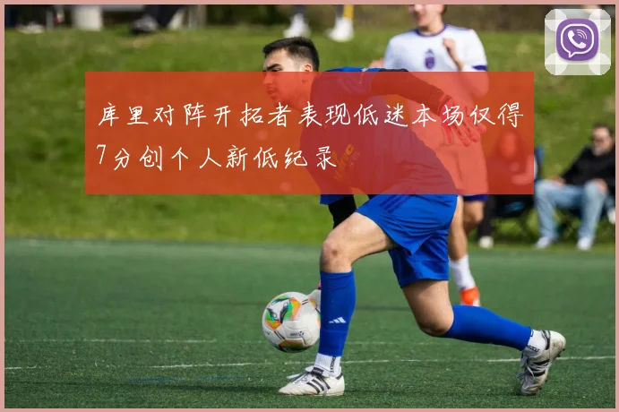 库里对阵开拓者表现低迷本场仅得7分创个人新低纪录