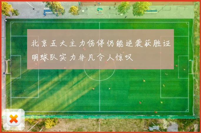 北京五大主力伤停仍能逆袭获胜证明球队实力非凡令人惊叹
